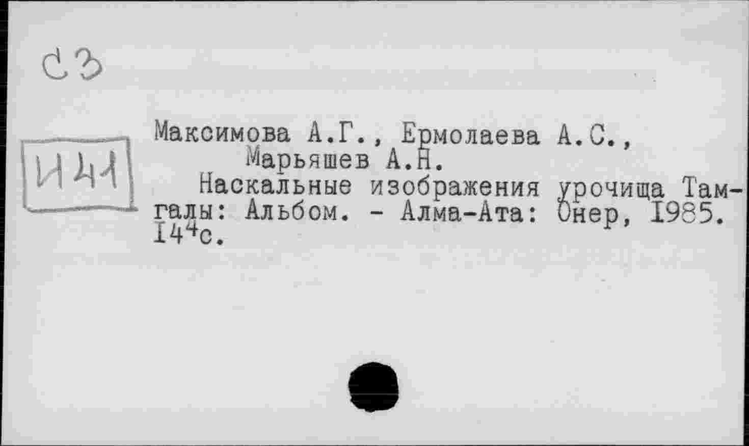 ﻿Максимова А.Г., Ермолаева А.С., Марьяшев А.Н.
Наскальные изображения урочища Там галы: Альбом. - Алма-Ата: Онер, 1985. 14чс.